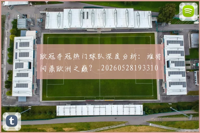 欧冠夺冠热门球队深度分析：谁将问鼎欧洲之巅？_20260528193310