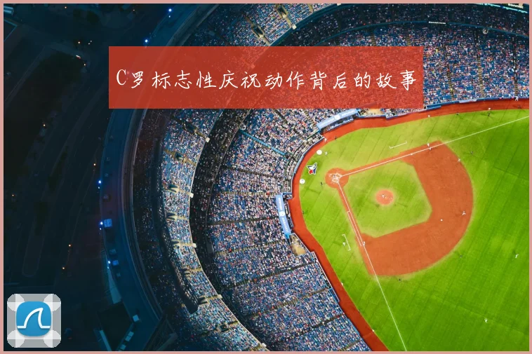 C罗标志性庆祝动作背后的故事