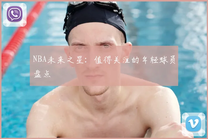 NBA未来之星：值得关注的年轻球员盘点
