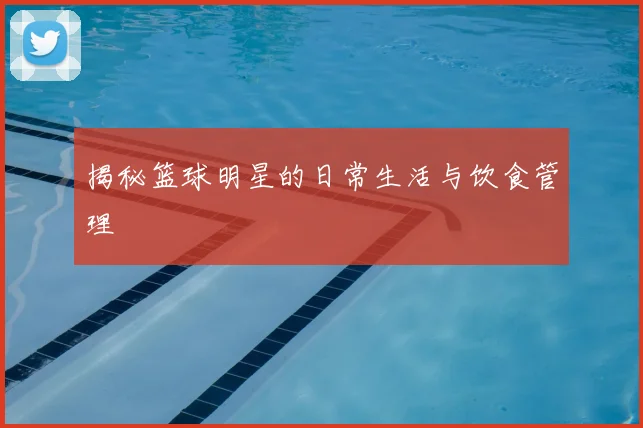 揭秘篮球明星的日常生活与饮食管理
