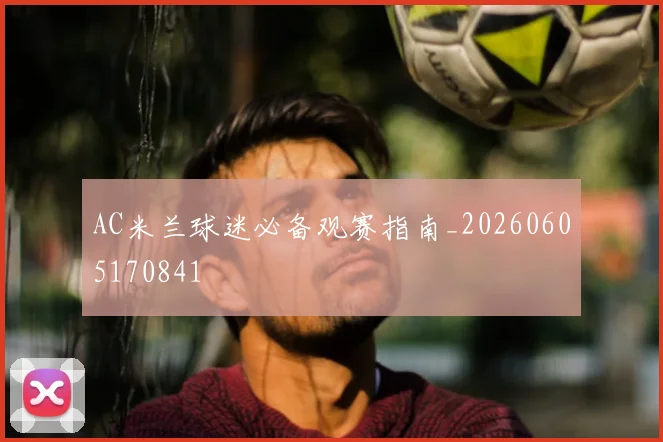 AC米兰球迷必备观赛指南_20260605170841