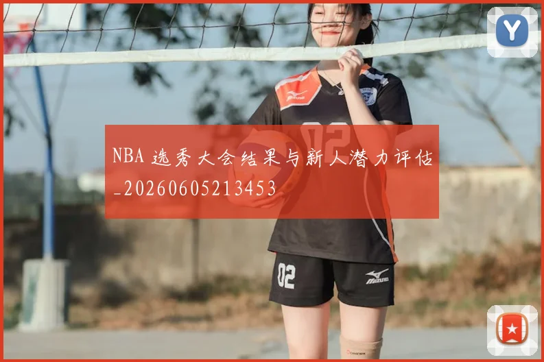 NBA 选秀大会结果与新人潜力评估_20260605213453
