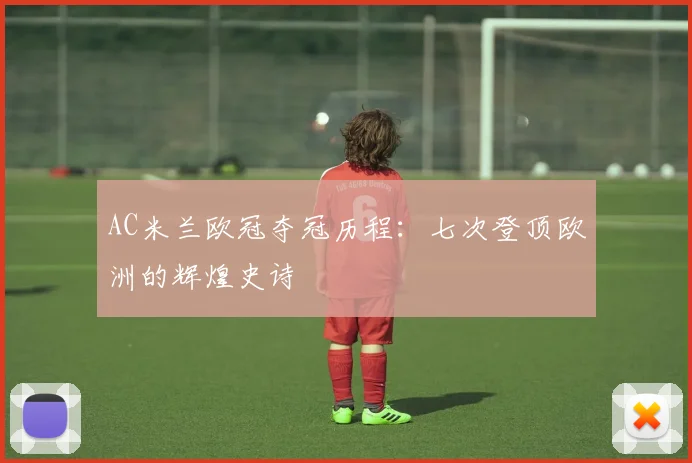 AC米兰欧冠夺冠历程：七次登顶欧洲的辉煌史诗