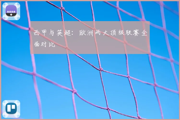 西甲与英超：欧洲两大顶级联赛全面对比