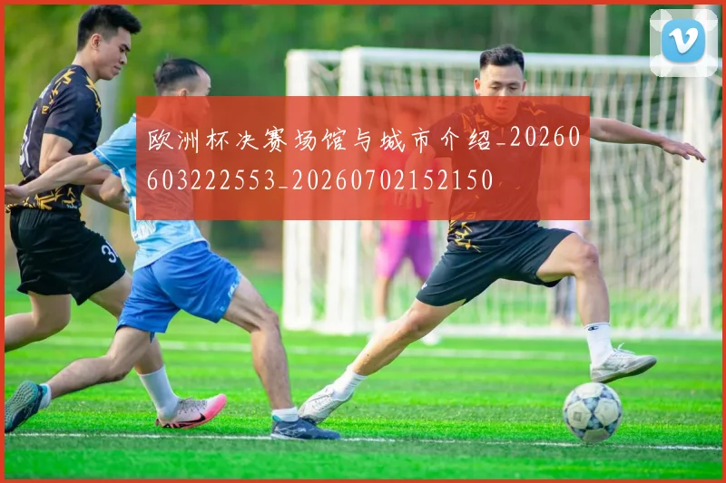 欧洲杯决赛场馆与城市介绍_20260603222553_20260702152150