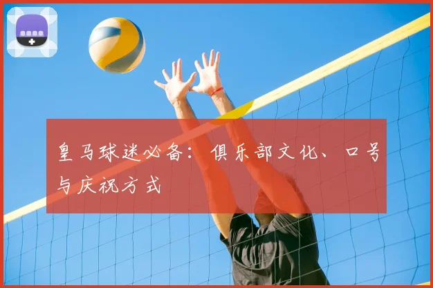 皇马球迷必备：俱乐部文化、口号与庆祝方式