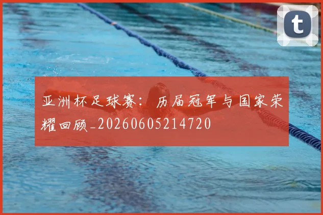 亚洲杯足球赛：历届冠军与国家荣耀回顾_20260605214720