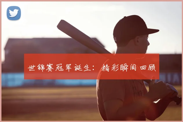 世锦赛冠军诞生：精彩瞬间回顾