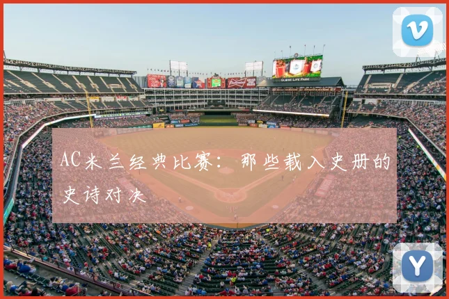 AC米兰经典比赛：那些载入史册的史诗对决