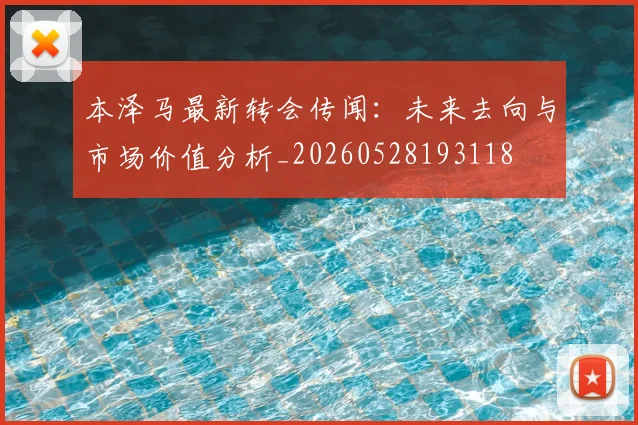 本泽马最新转会传闻：未来去向与市场价值分析_20260528193118