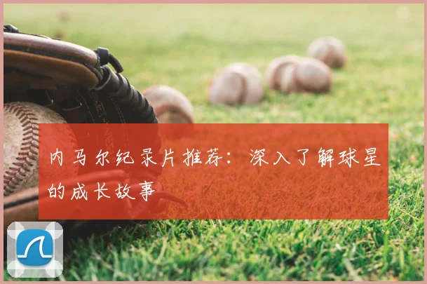 内马尔纪录片推荐：深入了解球星的成长故事