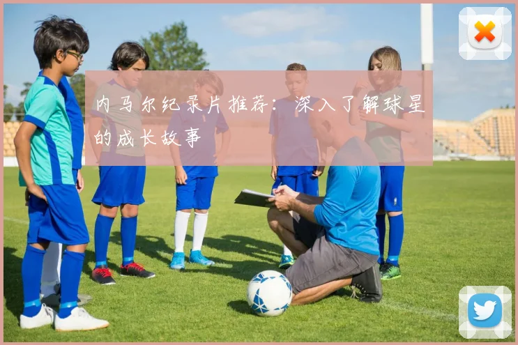 内马尔纪录片推荐：深入了解球星的成长故事