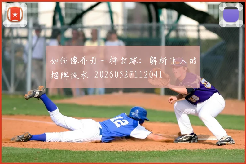 如何像乔丹一样打球:解析飞人的招牌技术_20260527112041