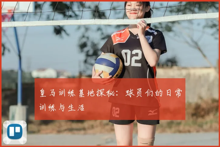 皇马训练基地探秘：球员们的日常训练与生活