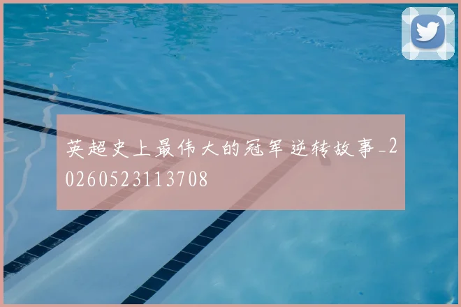英超史上最伟大的冠军逆转故事_20260523113708