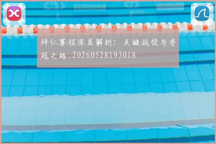 拜仁赛程深度解析：关键战役与夺冠之路_20260528193018