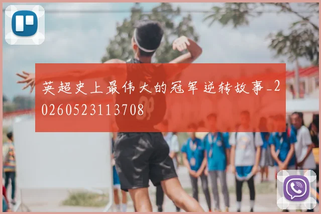 英超史上最伟大的冠军逆转故事_20260523113708