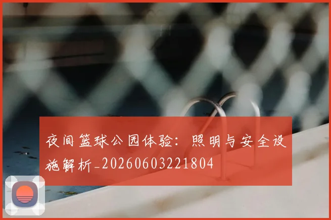夜间篮球公园体验：照明与安全设施解析_20260603221804