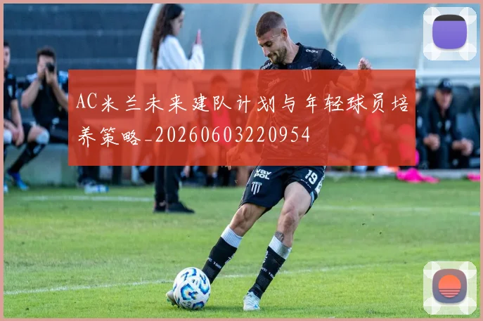 AC米兰未来建队计划与年轻球员培养策略_20260603220954