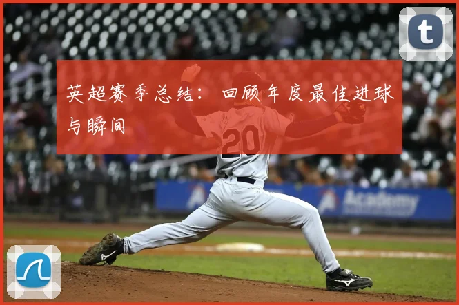 英超赛季总结：回顾年度最佳进球与瞬间