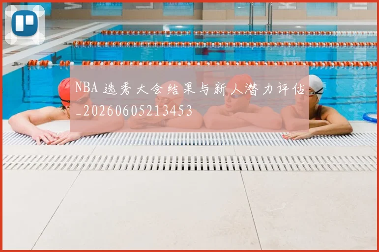 NBA 选秀大会结果与新人潜力评估_20260605213453