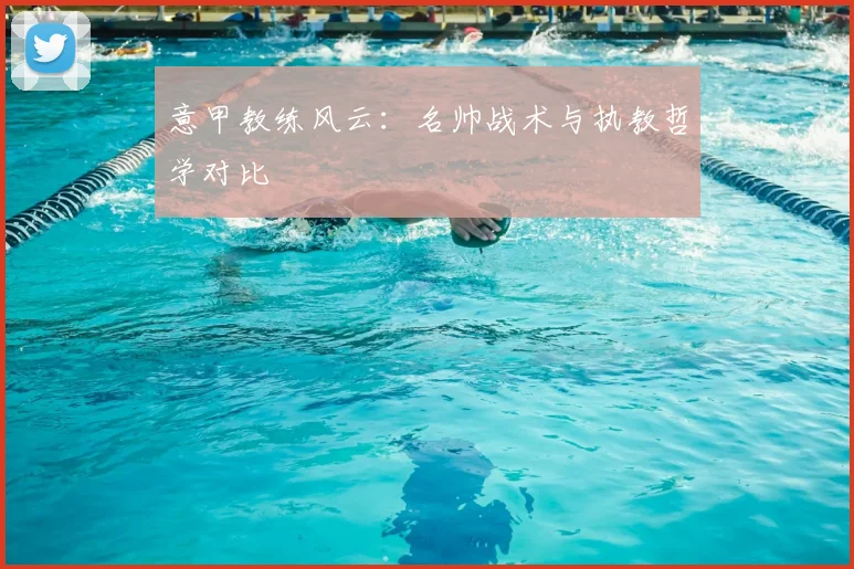 意甲教练风云：名帅战术与执教哲学对比