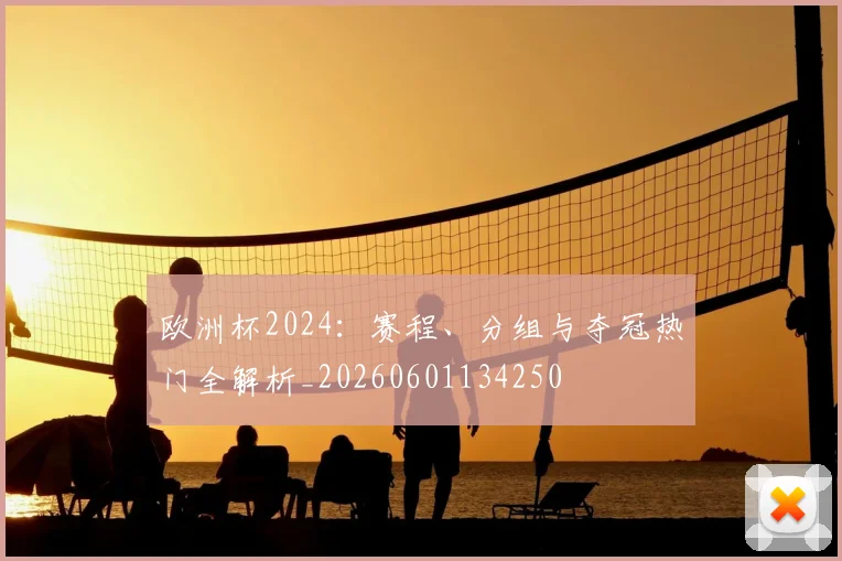 欧洲杯2024：赛程、分组与夺冠热门全解析_20260601134250