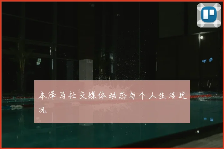 本泽马社交媒体动态与个人生活近况