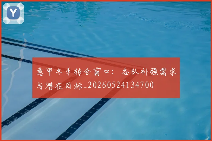 意甲冬季转会窗口：各队补强需求与潜在目标_20260524134700