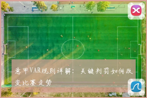 意甲VAR规则详解：关键判罚如何改变比赛走势