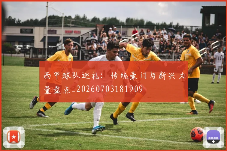 西甲球队巡礼：传统豪门与新兴力量盘点_20260703181909