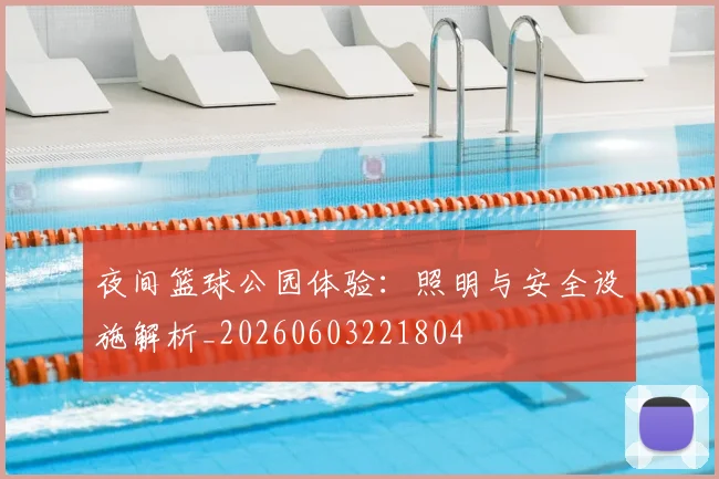 夜间篮球公园体验：照明与安全设施解析_20260603221804