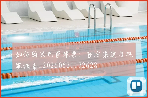 如何购买巴萨球票：官方渠道与观赛指南_20260531172628