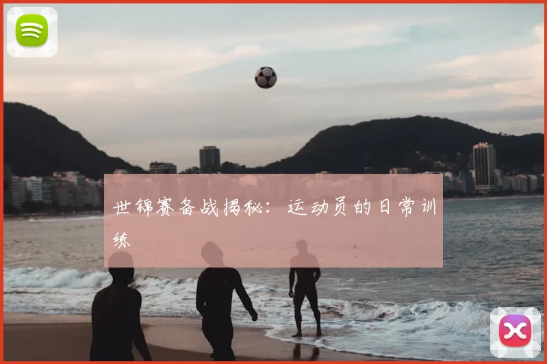 世锦赛备战揭秘：运动员的日常训练