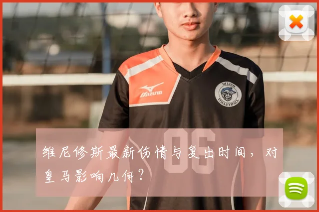 维尼修斯最新伤情与复出时间，对皇马影响几何？