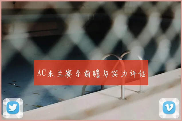 AC米兰赛季前瞻与实力评估