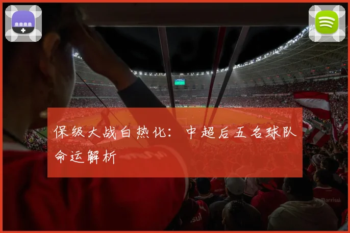 保级大战白热化：中超后五名球队命运解析