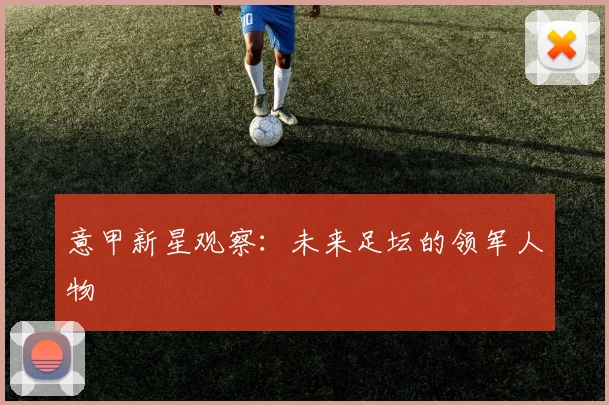意甲新星观察：未来足坛的领军人物
