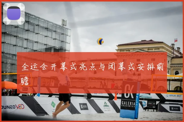全运会开幕式亮点与闭幕式安排前瞻