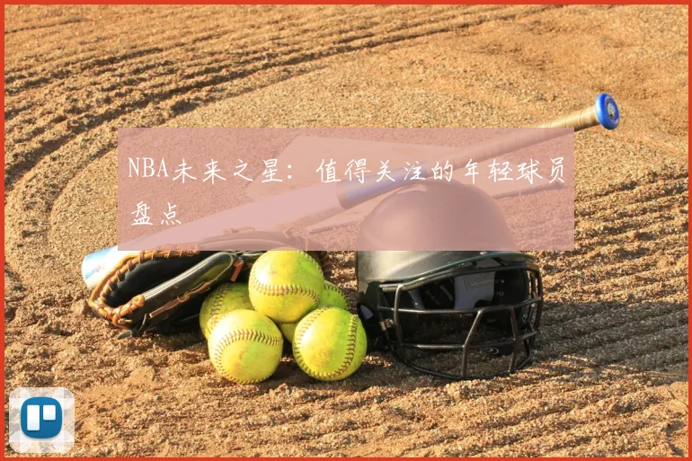NBA未来之星：值得关注的年轻球员盘点